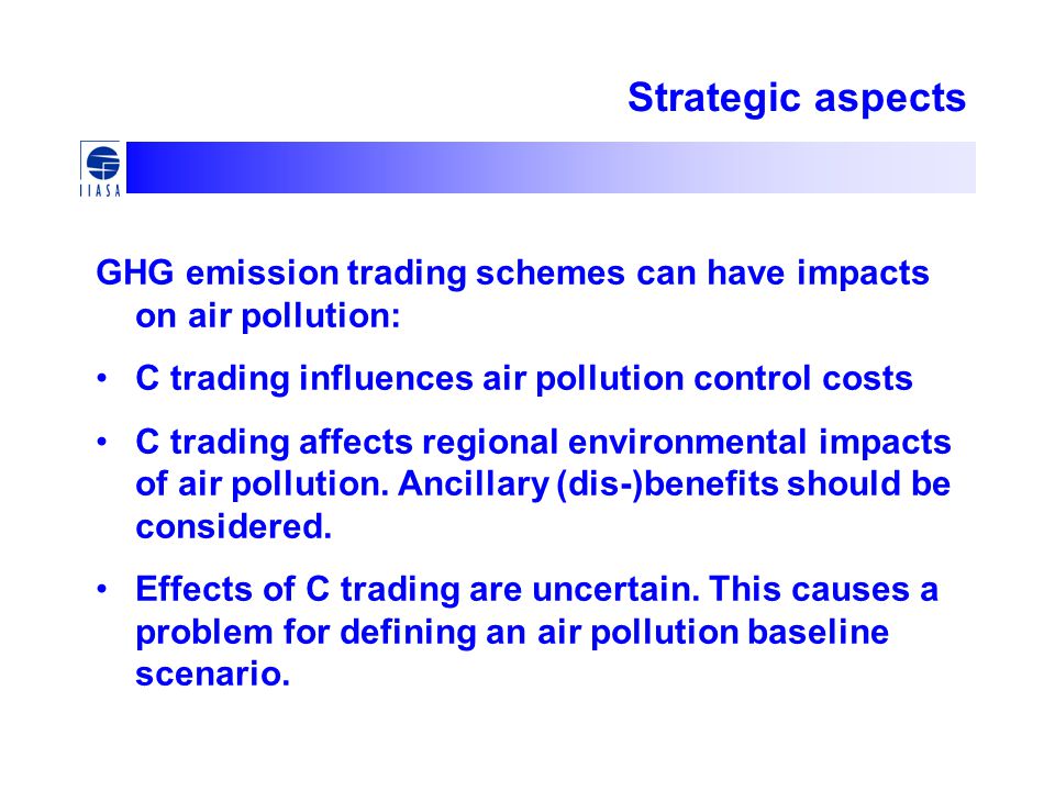 Strategic aspects GHG emission trading schemes can have impacts on air pollution: C trading influences air pollution control costs C trading affects regional environmental impacts of air pollution.