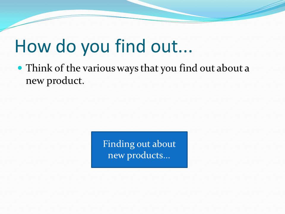 How do you find out... Think of the various ways that you find out about a new product.