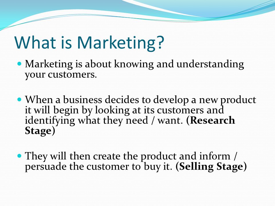 What is Marketing. Marketing is about knowing and understanding your customers.