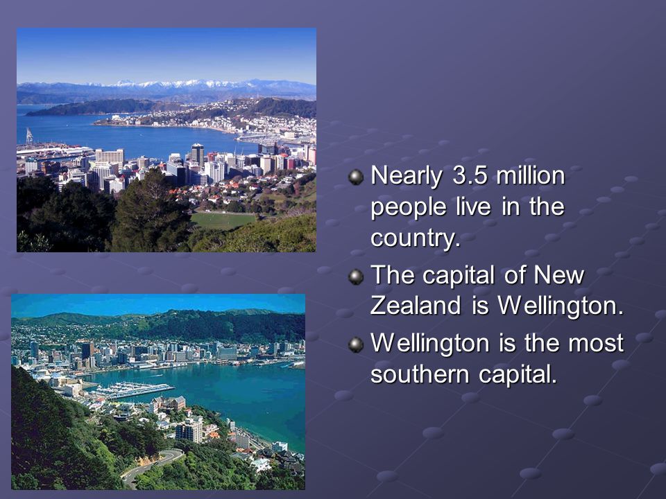 Nearly 3.5 million people live in the country. The capital of New Zealand is Wellington.
