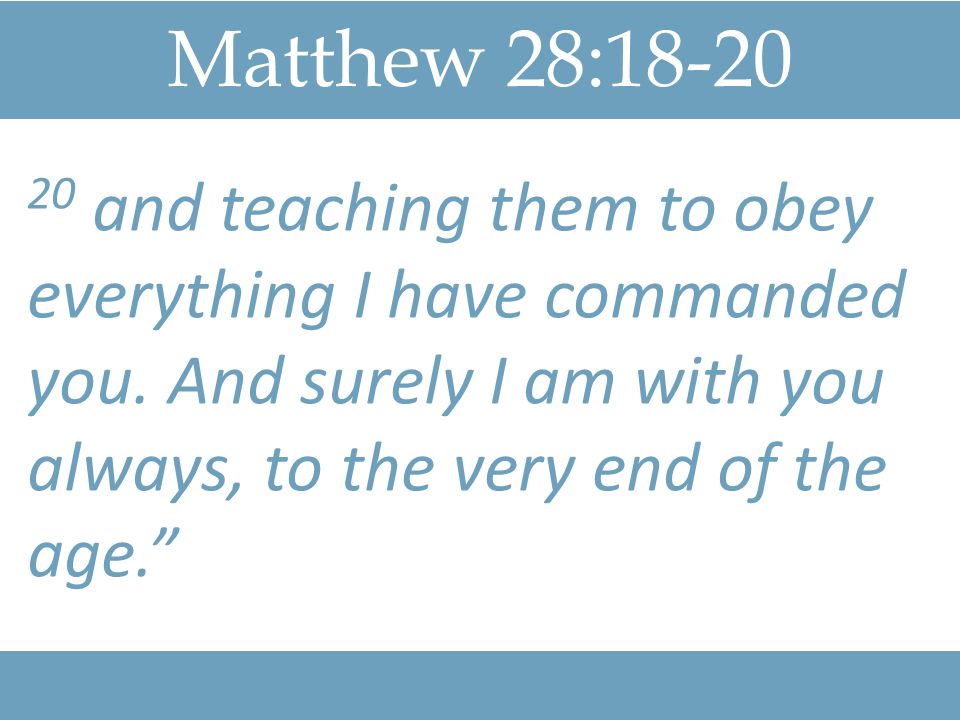 Matthew 28: and teaching them to obey everything I have commanded you.