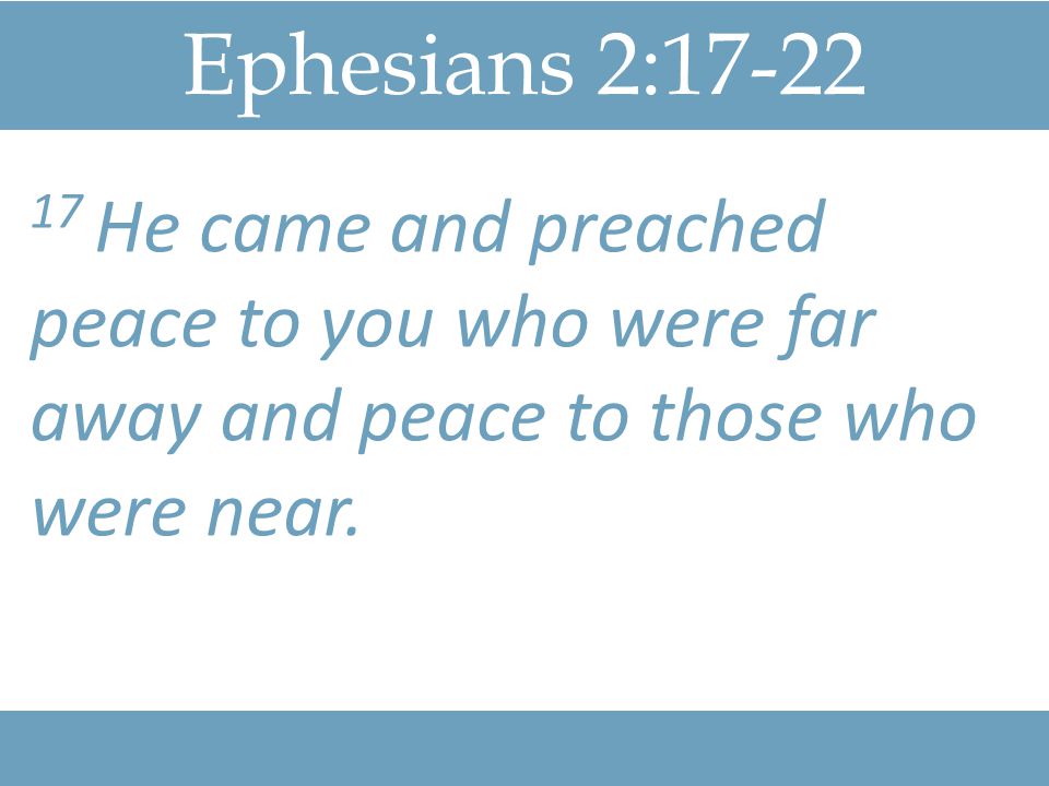 Ephesians 2: He came and preached peace to you who were far away and peace to those who were near.