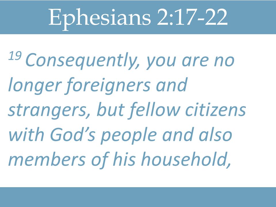 Ephesians 2: Consequently, you are no longer foreigners and strangers, but fellow citizens with God’s people and also members of his household,