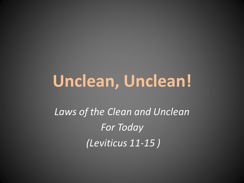 Unclean, Unclean! Laws of the Clean and Unclean For Today (Leviticus )