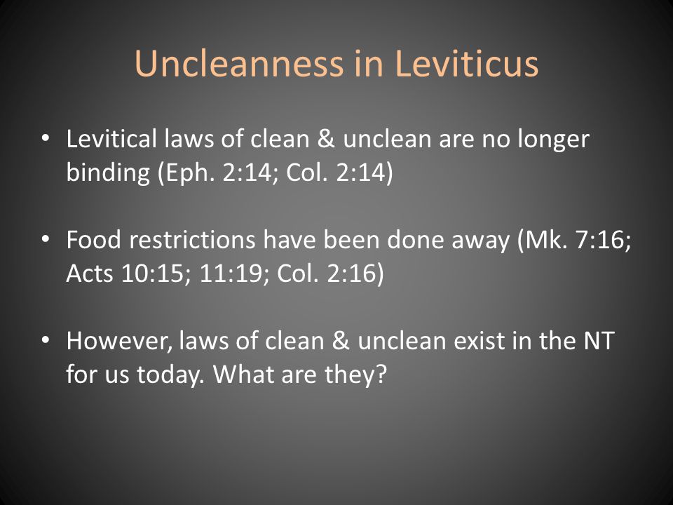 Uncleanness in Leviticus Levitical laws of clean & unclean are no longer binding (Eph.