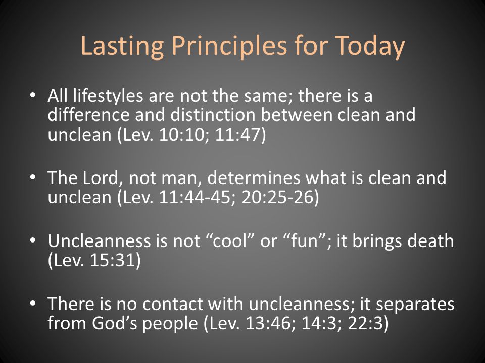 Lasting Principles for Today All lifestyles are not the same; there is a difference and distinction between clean and unclean (Lev.