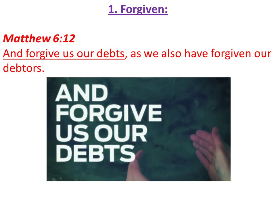 1. Forgiven: Matthew 6:12 And forgive us our debts, as we also have forgiven our debtors.