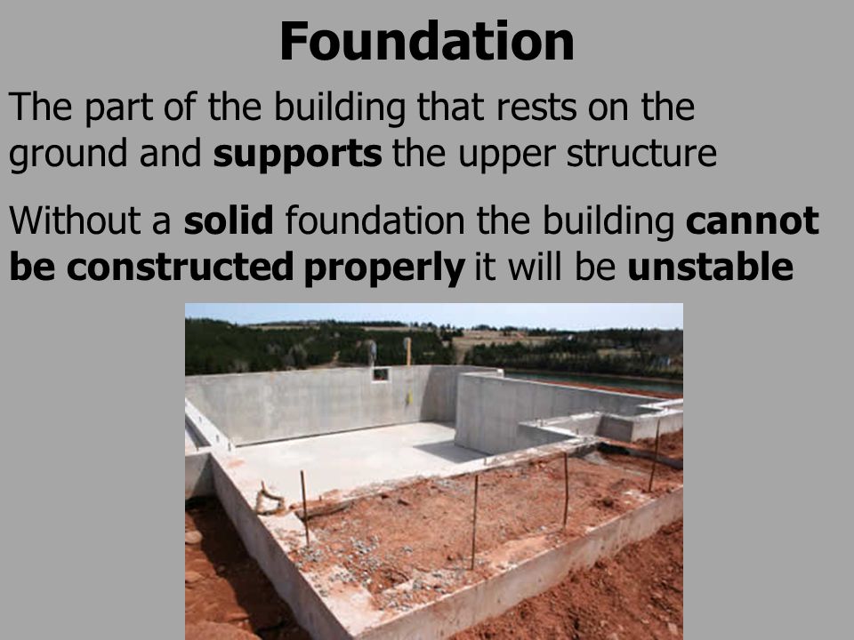 Foundation The part of the building that rests on the ground and supports the upper structure Without a solid foundation the building cannot be constructed properly it will be unstable