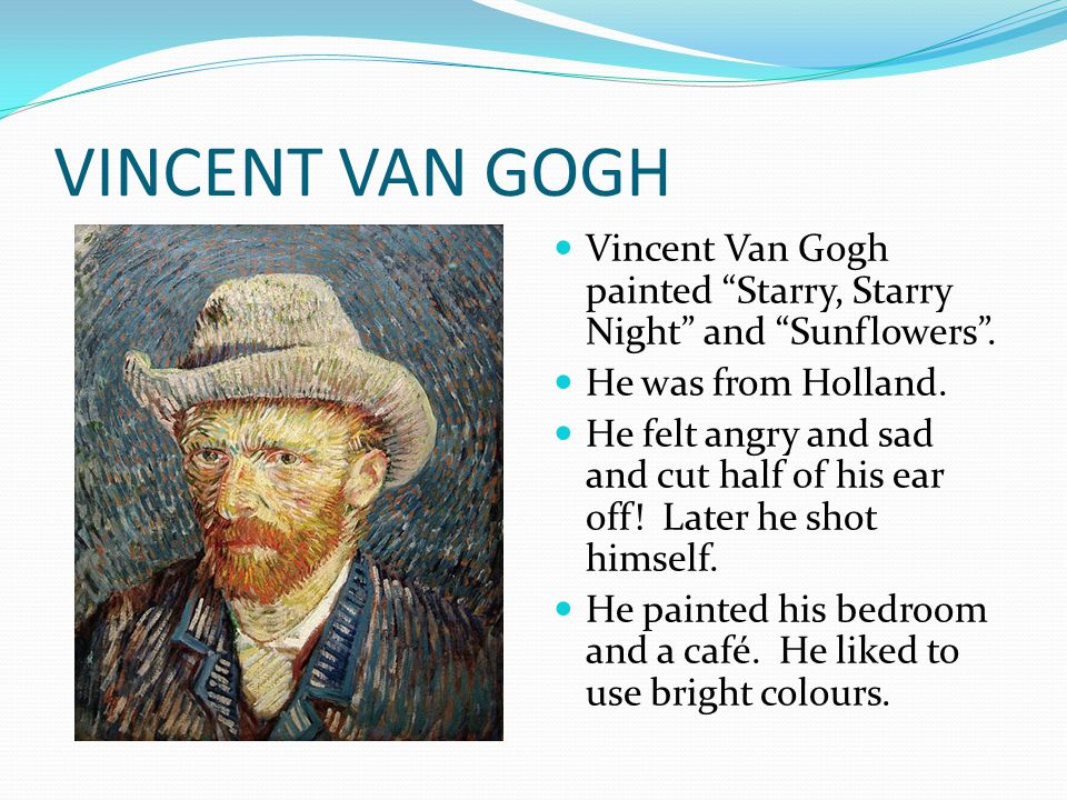 VINCENT VAN GOGH Vincent Van Gogh painted Starry, Starry Night and Sunflowers .
