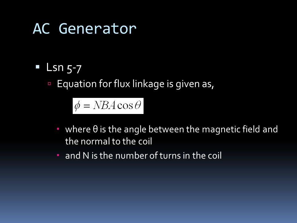AC Generator  Lsn 5-7  Equation for flux linkage is given as,  where θ is the angle between the magnetic field and the normal to the coil  and N is the number of turns in the coil