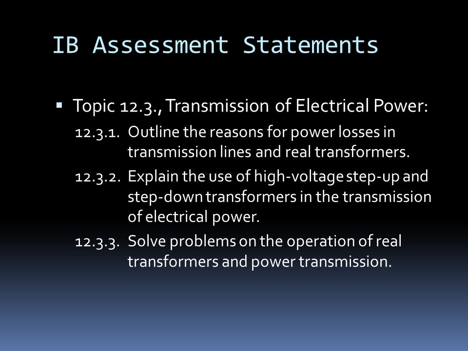 IB Assessment Statements  Topic 12.3., Transmission of Electrical Power: Outline the reasons for power losses in transmission lines and real transformers.