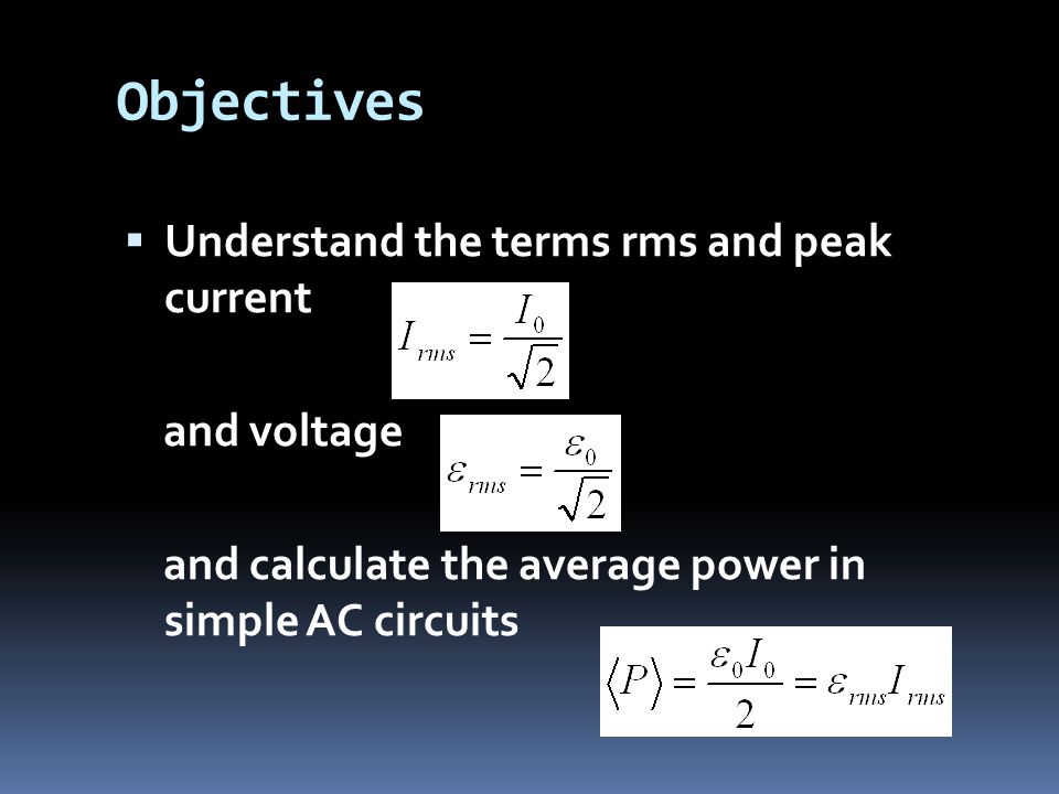 Objectives  Understand the terms rms and peak current and voltage and calculate the average power in simple AC circuits