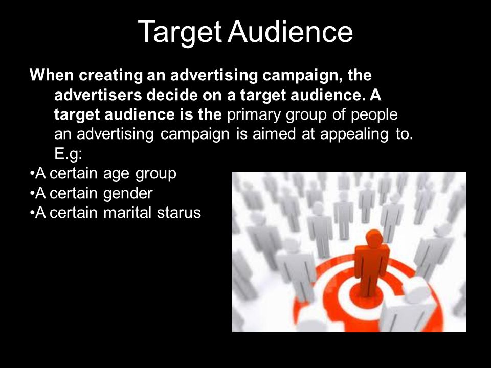 Target Audience When creating an advertising campaign, the advertisers decide on a target audience.