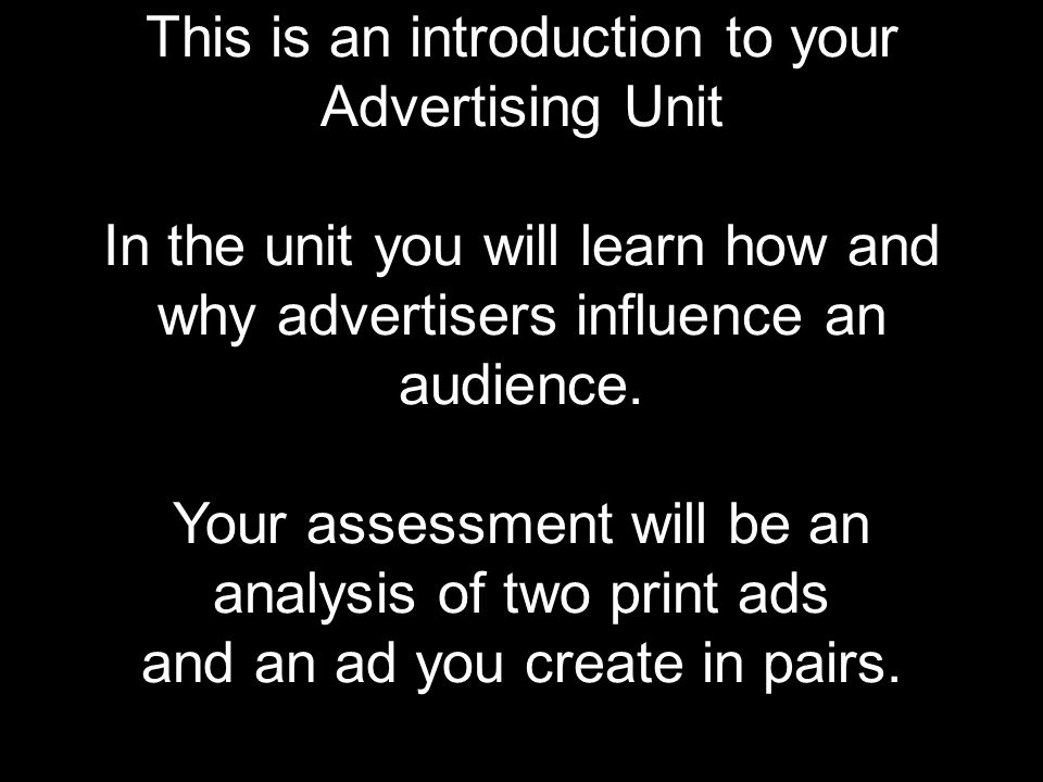 This is an introduction to your Advertising Unit In the unit you will learn how and why advertisers influence an audience.