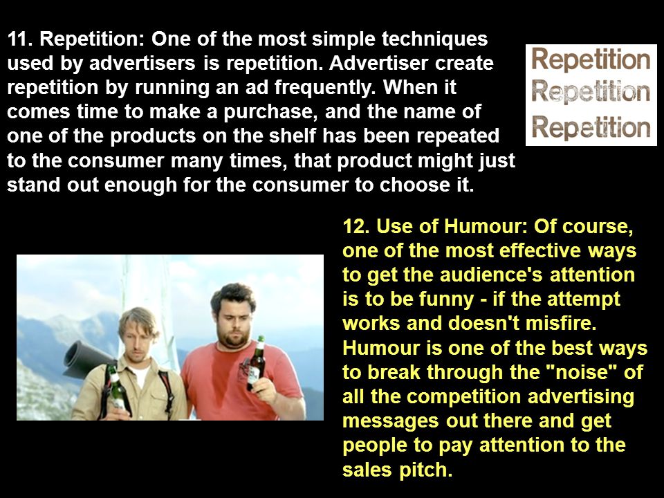 11. Repetition: One of the most simple techniques used by advertisers is repetition.