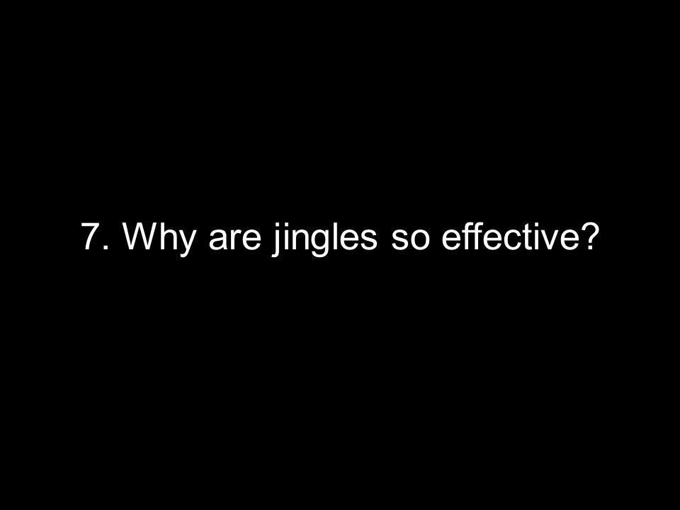 7. Why are jingles so effective