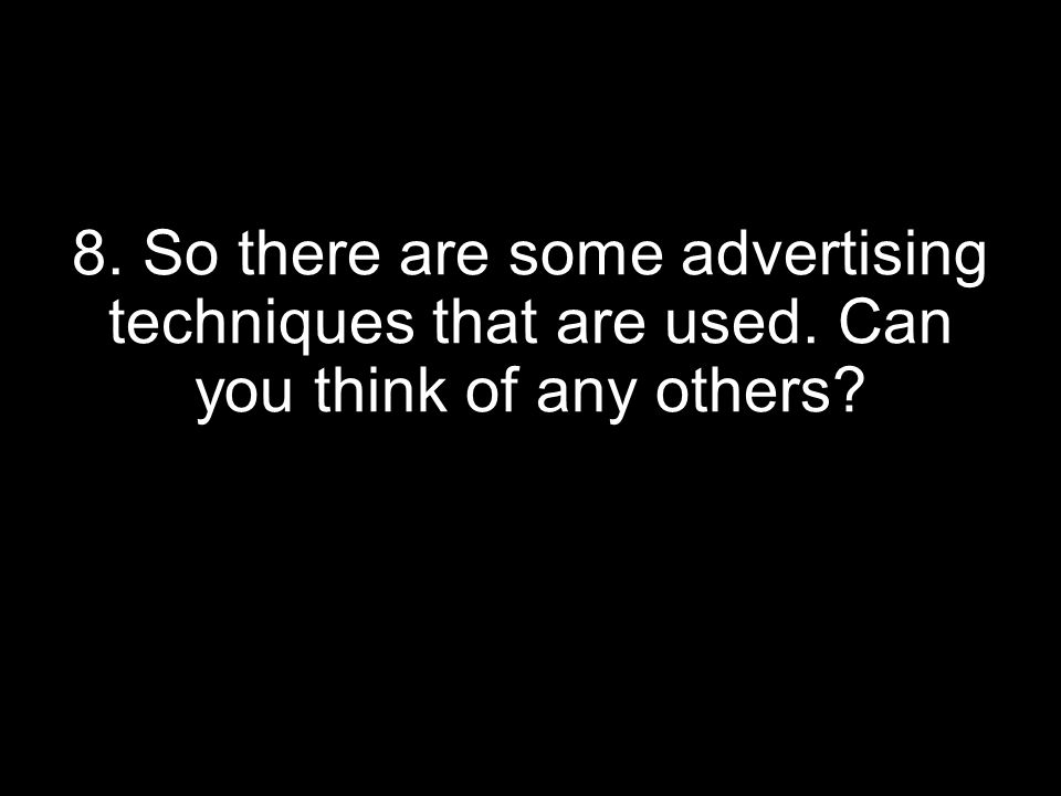 8. So there are some advertising techniques that are used. Can you think of any others
