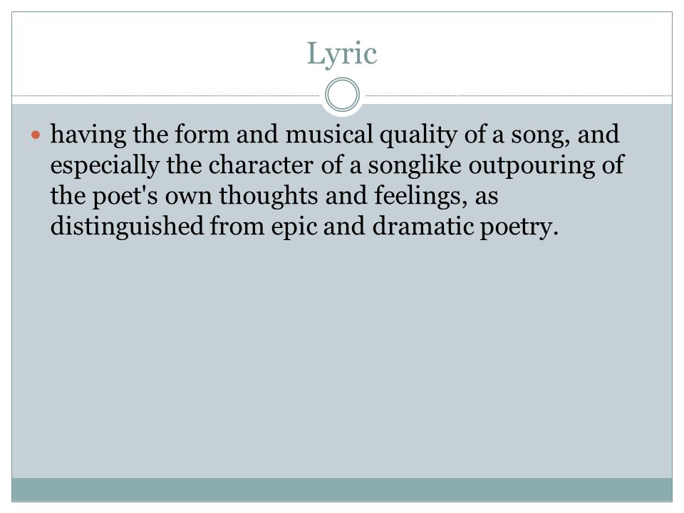 Lyric having the form and musical quality of a song, and especially the character of a songlike outpouring of the poet s own thoughts and feelings, as distinguished from epic and dramatic poetry.