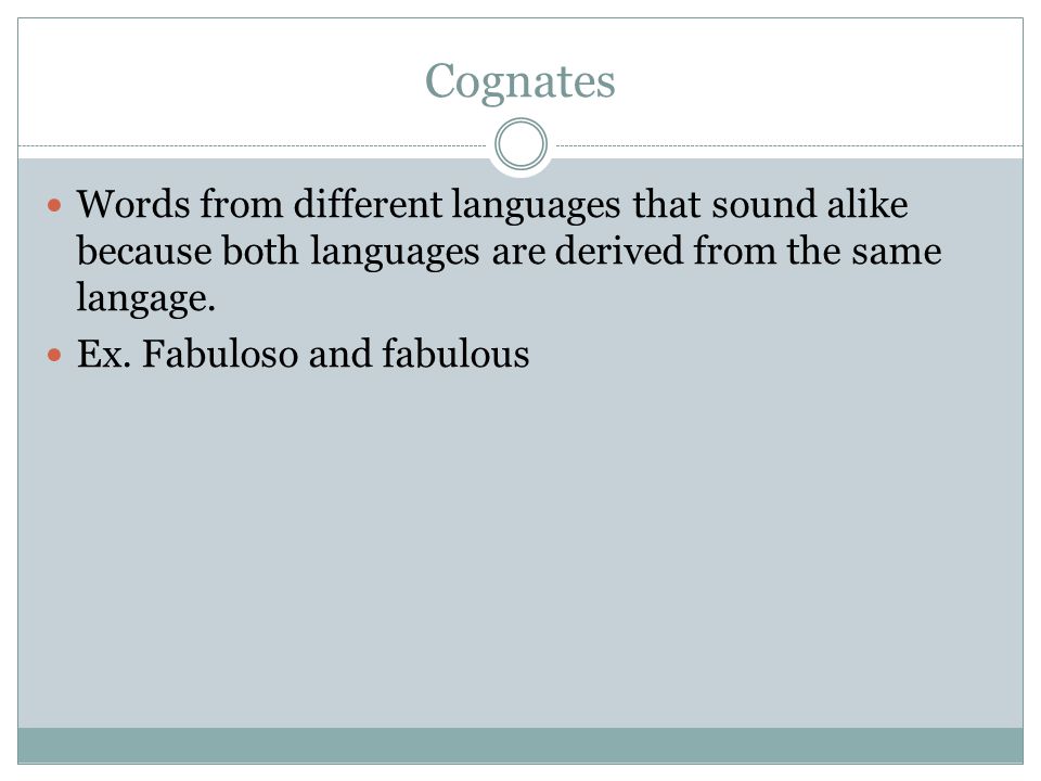 Cognates Words from different languages that sound alike because both languages are derived from the same langage.
