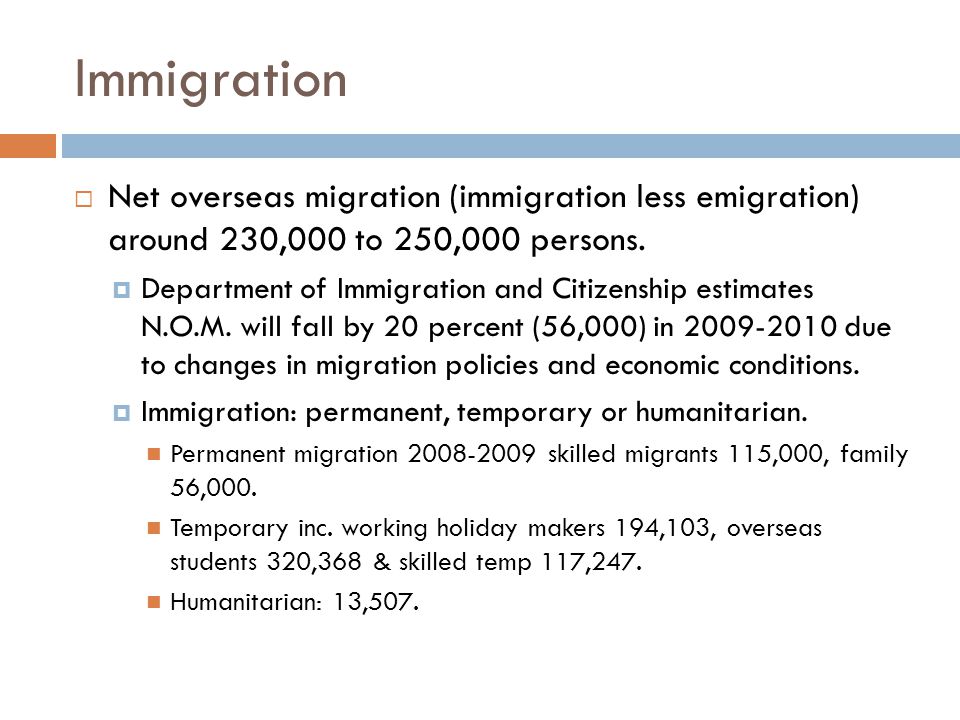 Immigration  Net overseas migration (immigration less emigration) around 230,000 to 250,000 persons.