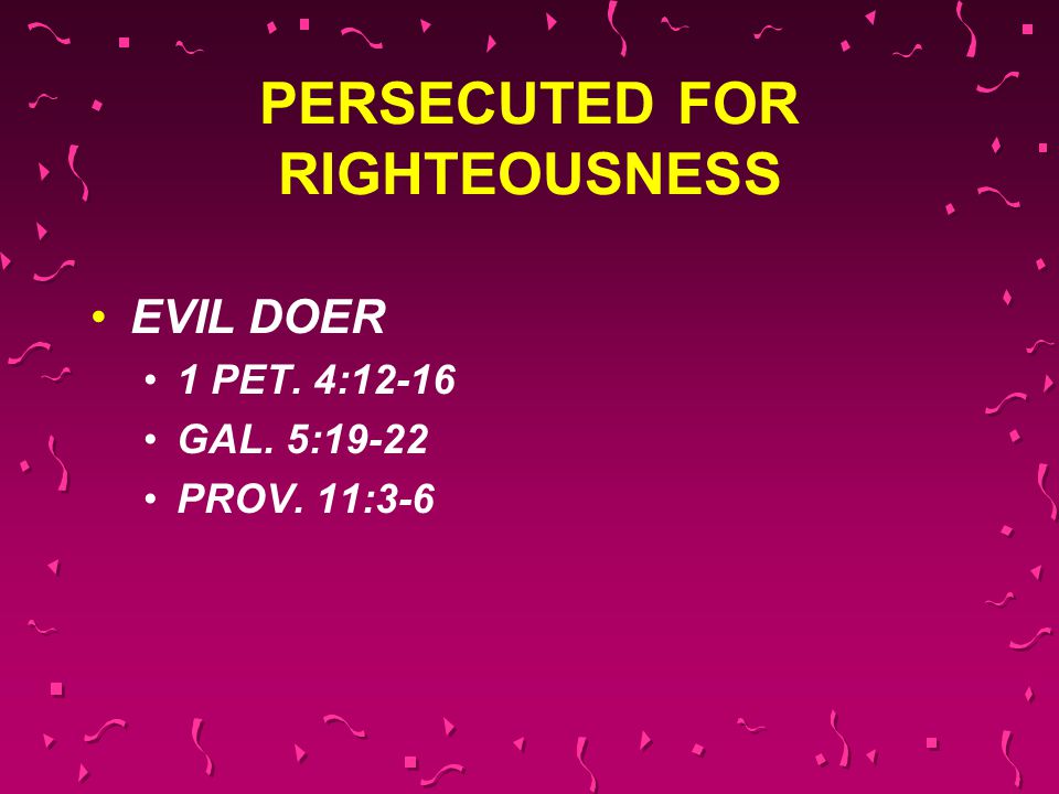 PERSECUTED FOR RIGHTEOUSNESS EVIL DOER 1 PET. 4:12-16 GAL. 5:19-22 PROV. 11:3-6