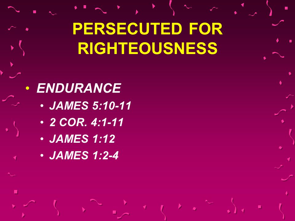 PERSECUTED FOR RIGHTEOUSNESS ENDURANCE JAMES 5: COR. 4:1-11 JAMES 1:12 JAMES 1:2-4