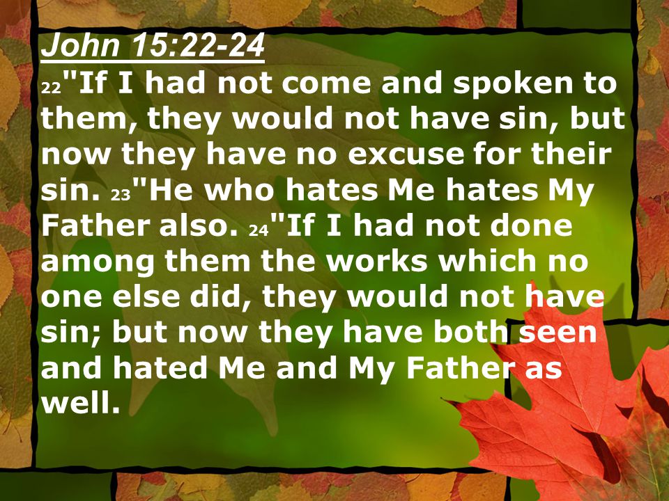 John 15: If I had not come and spoken to them, they would not have sin, but now they have no excuse for their sin.