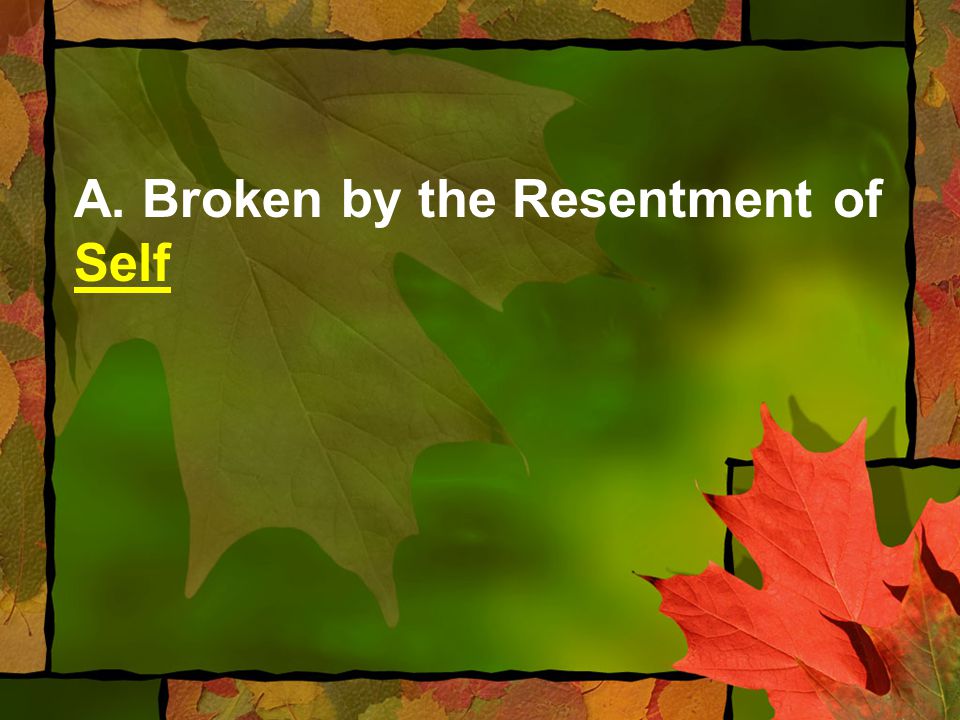 A. Broken by the Resentment of Self