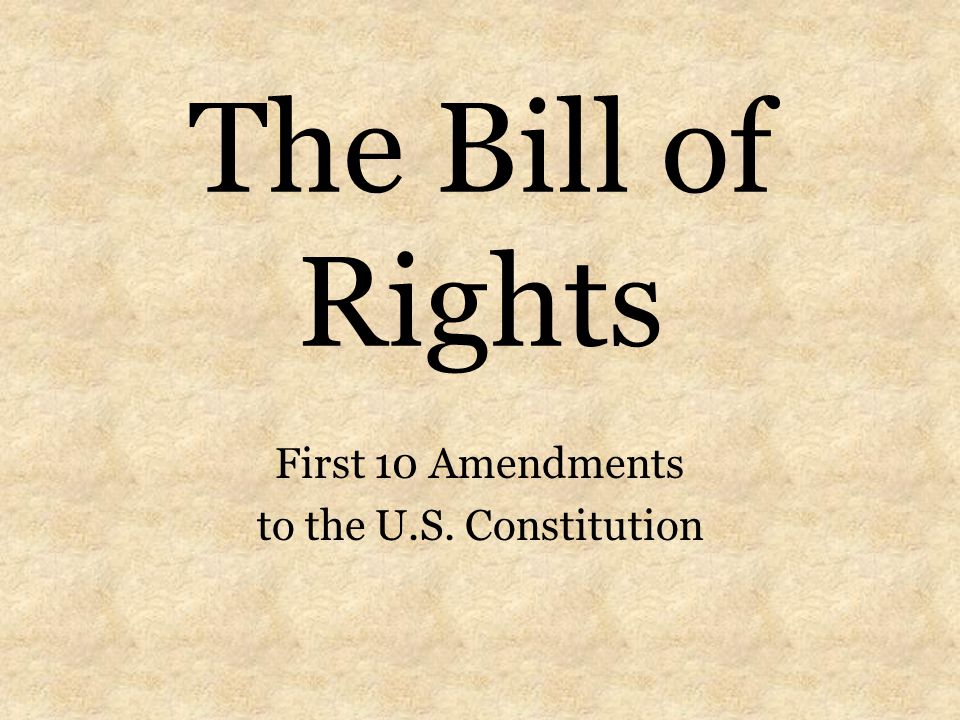 The Bill of Rights First 10 Amendments to the U.S. Constitution