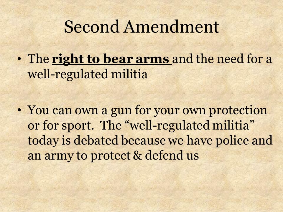Second Amendment The right to bear arms and the need for a well-regulated militia You can own a gun for your own protection or for sport.