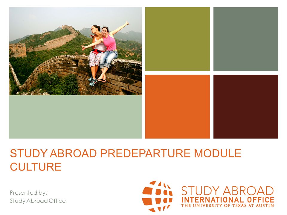 + STUDY ABROAD PREDEPARTURE MODULE CULTURE Presented by: Study Abroad Office