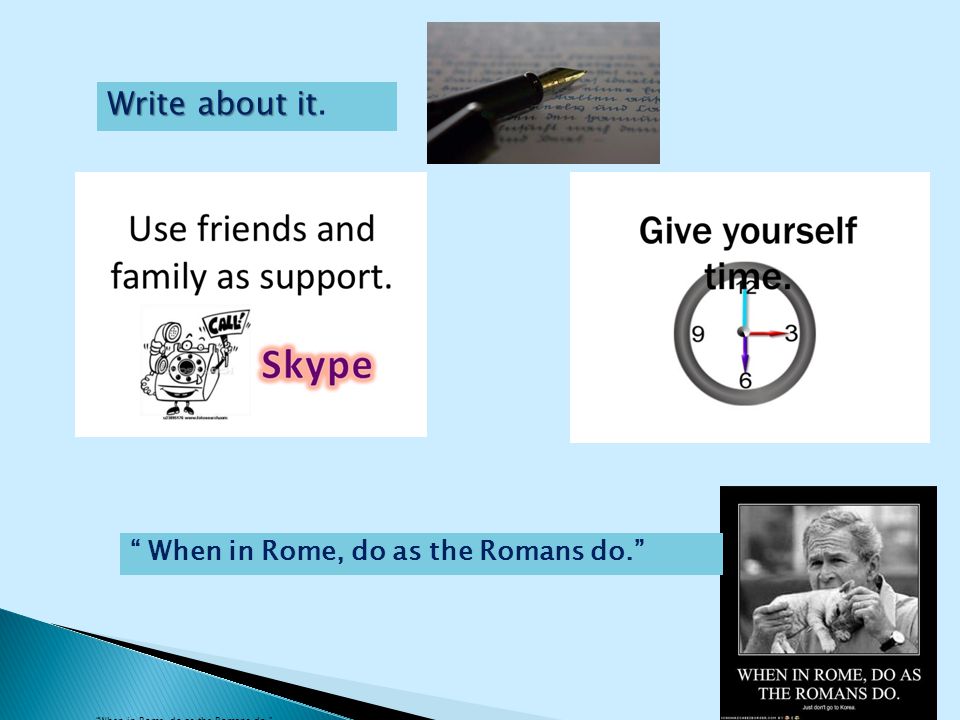  When in Rome, do as the Romans do. Write about it Write about it.