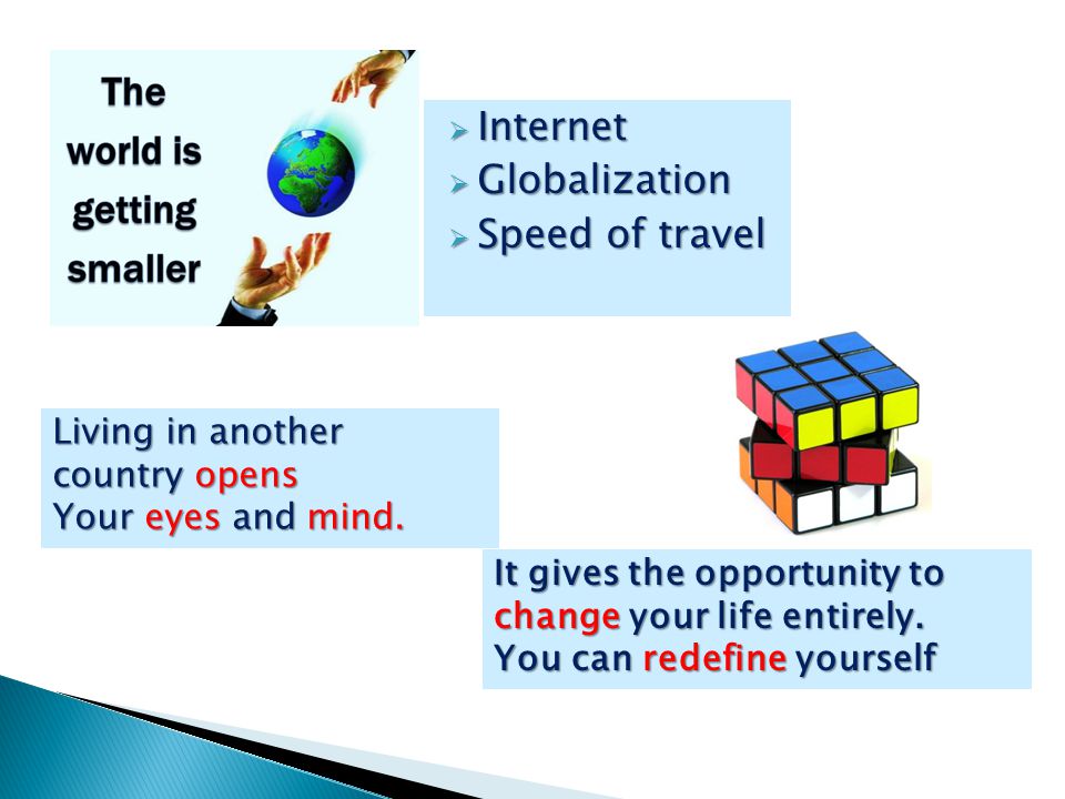  Internet  Globalization  Speed of travel Living in another country opens Your eyes and mind.