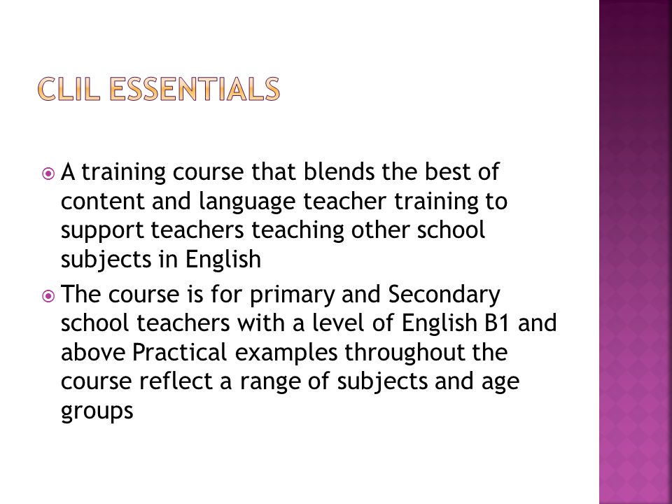  A training course that blends the best of content and language teacher training to support teachers teaching other school subjects in English  The course is for primary and Secondary school teachers with a level of English B1 and above Practical examples throughout the course reflect a range of subjects and age groups