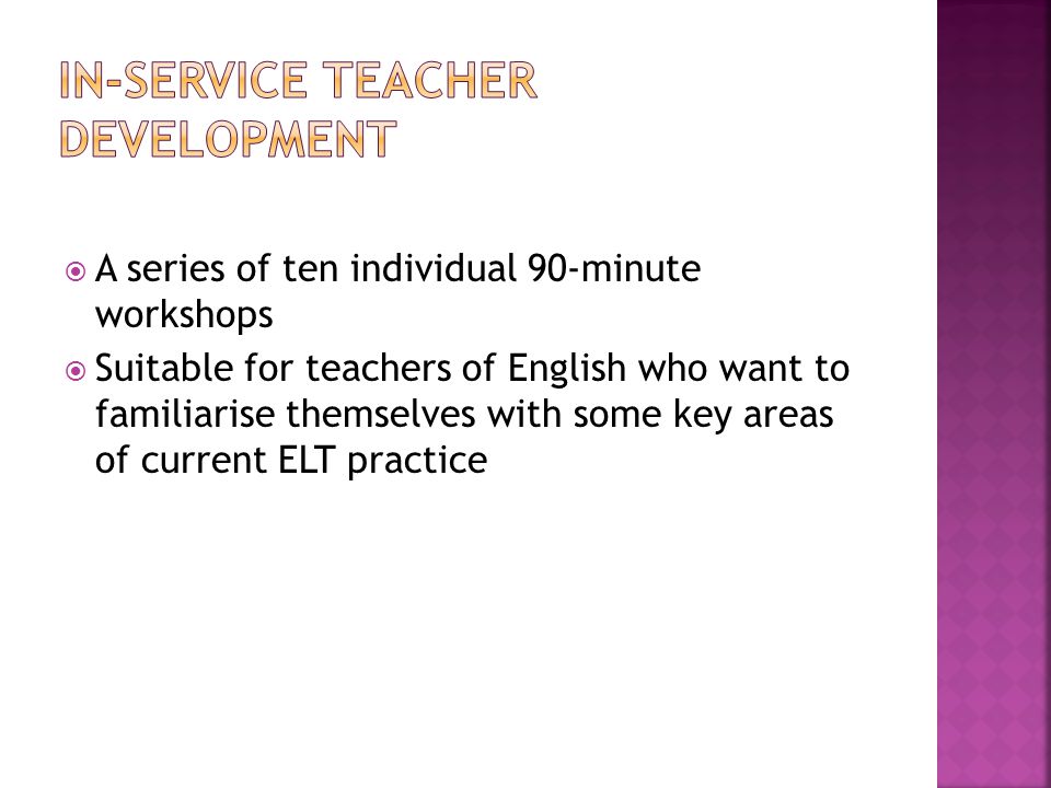  A series of ten individual 90-minute workshops  Suitable for teachers of English who want to familiarise themselves with some key areas of current ELT practice