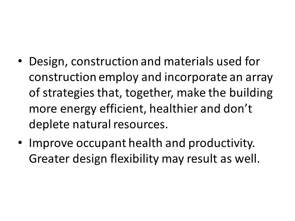 Design, construction and materials used for construction employ and incorporate an array of strategies that, together, make the building more energy efficient, healthier and don’t deplete natural resources.