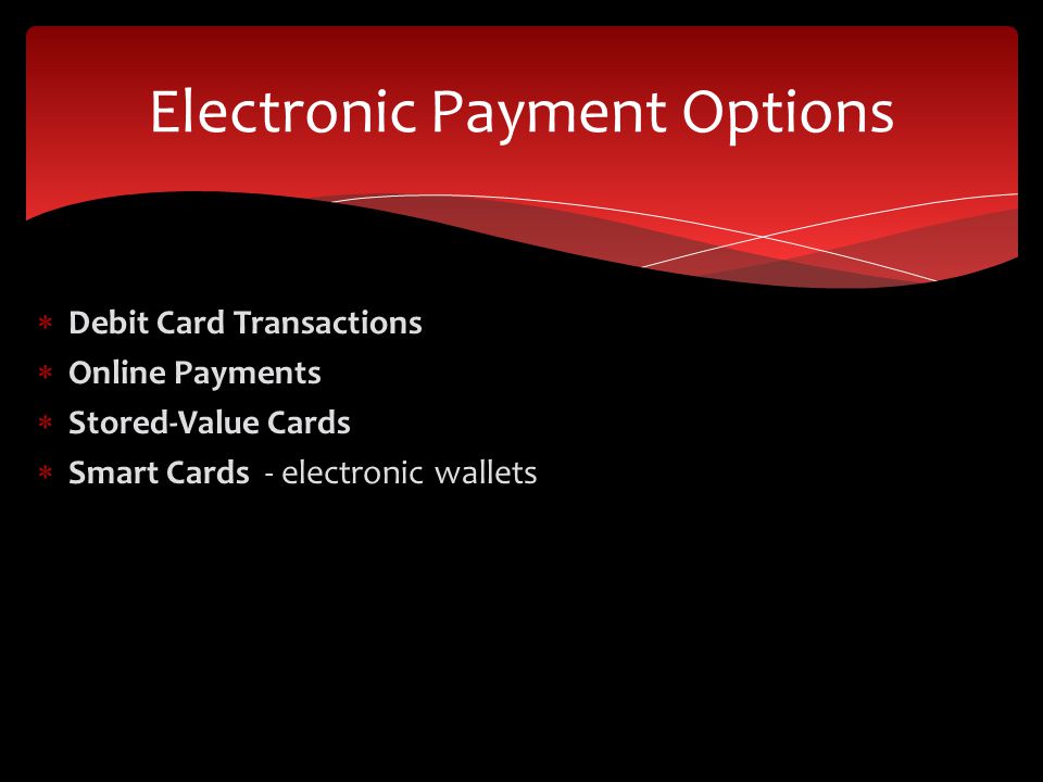  Debit Card Transactions  Online Payments  Stored-Value Cards  Smart Cards - electronic wallets Electronic Payment Options