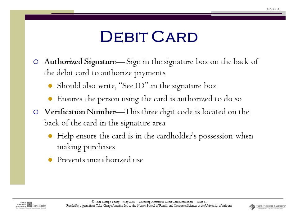 © Take Charge Today – May 2006 – Checking Account & Debit Card Simulation – Slide 41 Funded by a grant from Take Charge America, Inc.