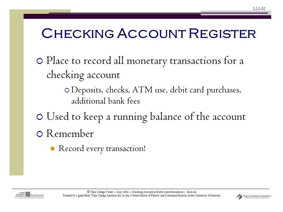 © Take Charge Today – May 2006 – Checking Account & Debit Card Simulation – Slide 42 Funded by a grant from Take Charge America, Inc.