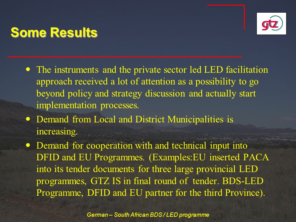 German – South African BDS / LED programme Some Results The instruments and the private sector led LED facilitation approach received a lot of attention as a possibility to go beyond policy and strategy discussion and actually start implementation processes.
