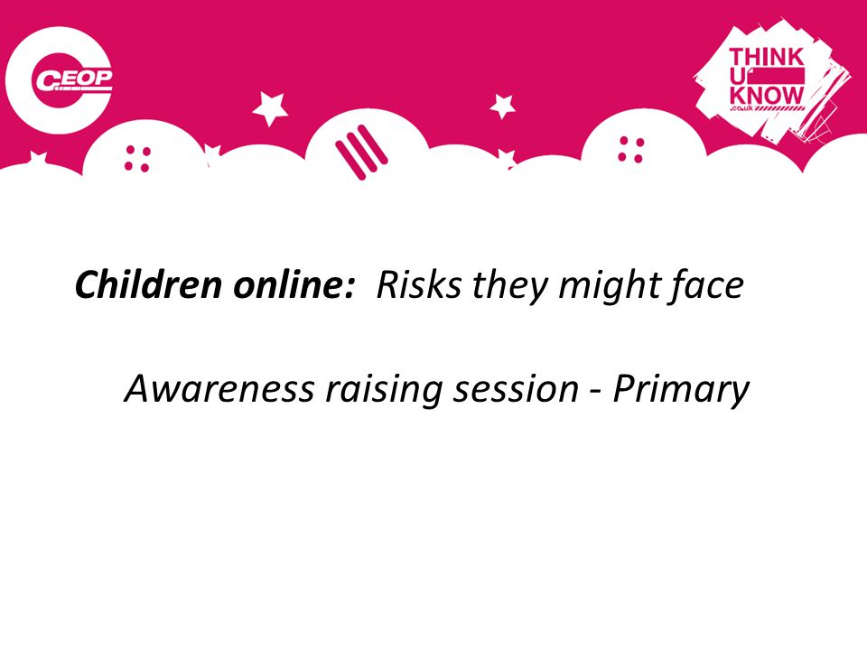 Children online: Risks they might face Awareness raising session - Primary