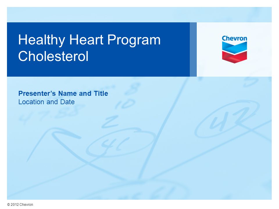 © 2012 Chevron Healthy Heart Program Cholesterol Presenter’s Name and Title Location and Date