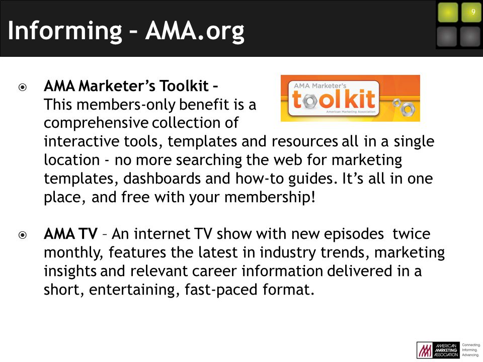 9  AMA Marketer’s Toolkit – This members-only benefit is a comprehensive collection of interactive tools, templates and resources all in a single location - no more searching the web for marketing templates, dashboards and how-to guides.