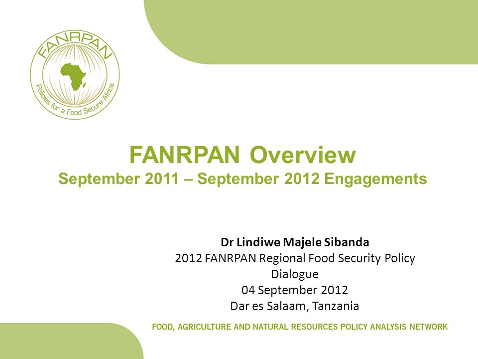 FANRPAN Overview September 2011 – September 2012 Engagements Dr Lindiwe Majele Sibanda 2012 FANRPAN Regional Food Security Policy Dialogue 04 September 2012 Dar es Salaam, Tanzania