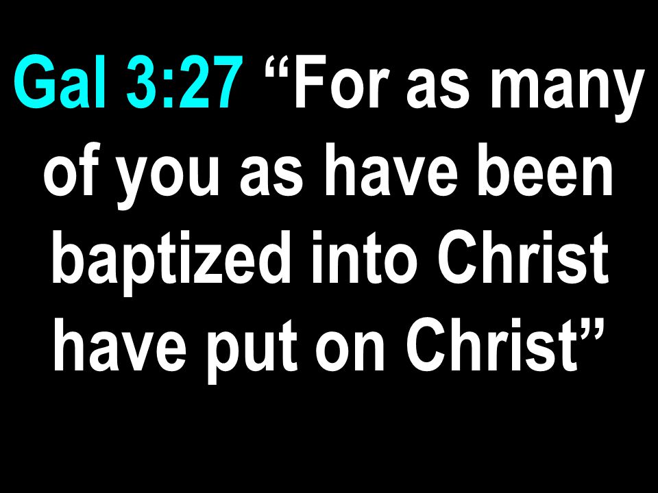 Gal 3:27 For as many of you as have been baptized into Christ have put on Christ