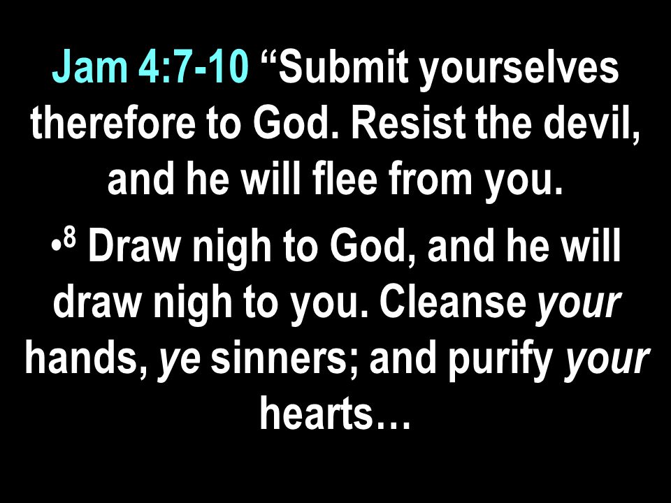 Jam 4:7-10 Submit yourselves therefore to God. Resist the devil, and he will flee from you.