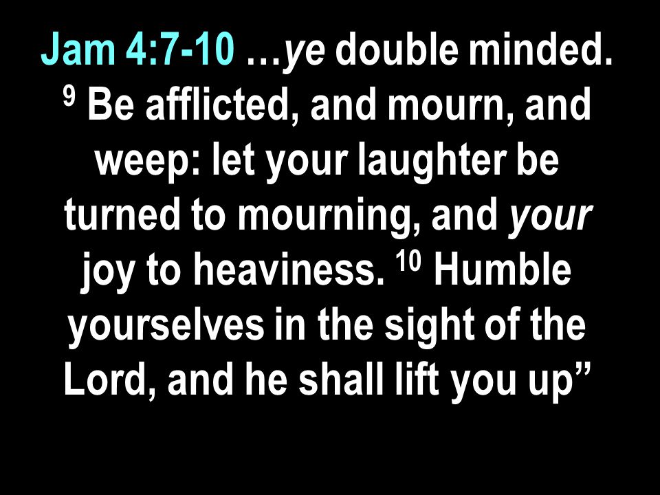 Jam 4:7-10 … ye double minded.