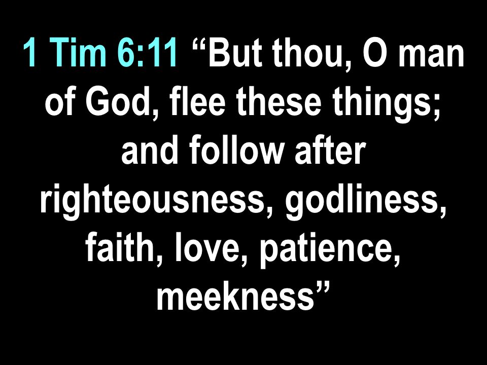 1 Tim 6:11 But thou, O man of God, flee these things; and follow after righteousness, godliness, faith, love, patience, meekness
