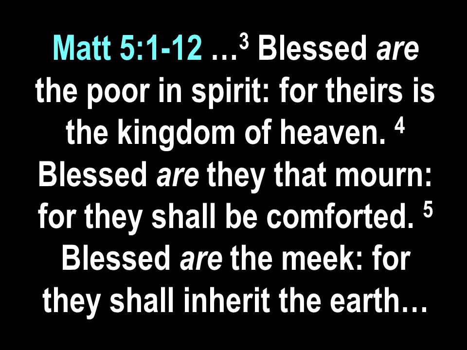 Matt 5:1-12 … 3 Blessed are the poor in spirit: for theirs is the kingdom of heaven.