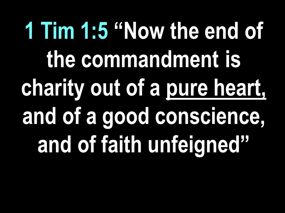 1 Tim 1:5 Now the end of the commandment is charity out of a pure heart, and of a good conscience, and of faith unfeigned
